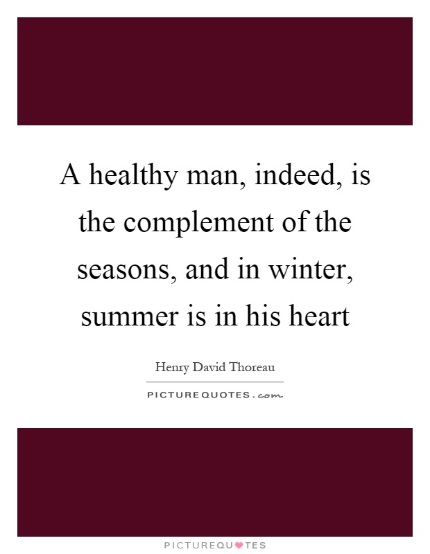 A healthy man, indeed, is the complement of the seasons, and in winter, summer is in his heart Picture Quote #1