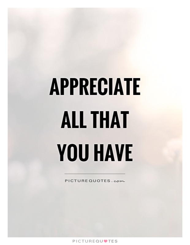 Appreciate all that you have Picture Quote #1