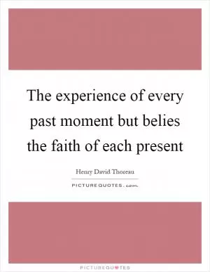 The experience of every past moment but belies the faith of each present Picture Quote #1