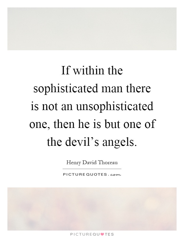 If within the sophisticated man there is not an unsophisticated one, then he is but one of the devil's angels Picture Quote #1