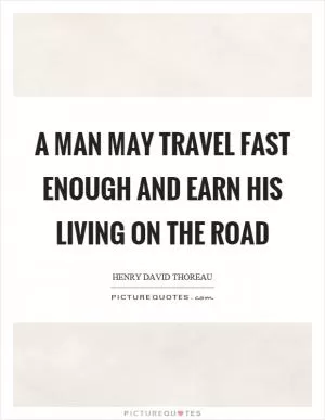 A man may travel fast enough and earn his living on the road Picture Quote #1