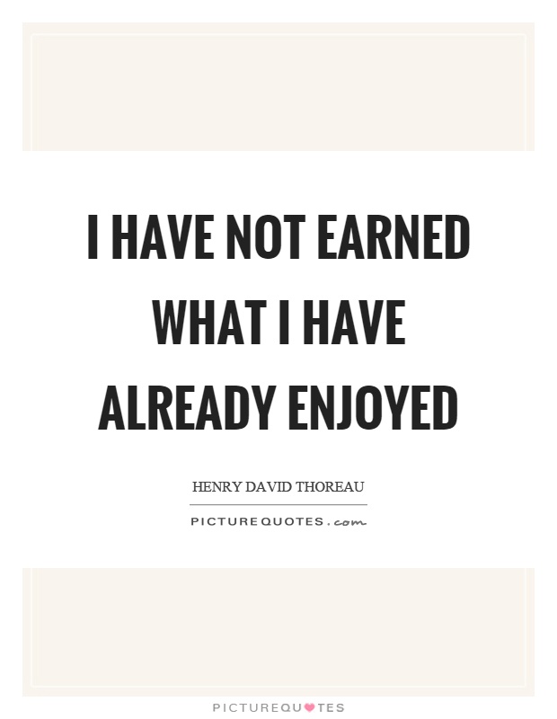 I have not earned what I have already enjoyed Picture Quote #1