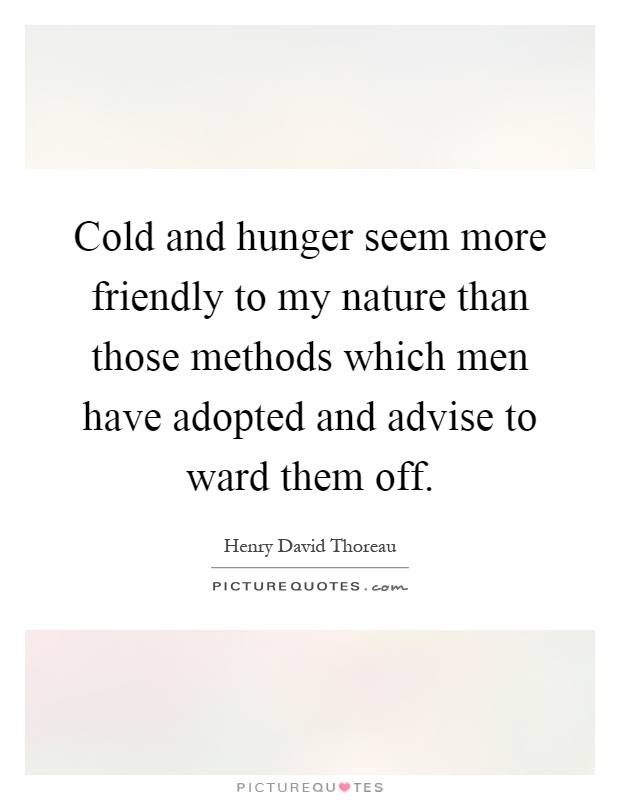 Cold and hunger seem more friendly to my nature than those methods which men have adopted and advise to ward them off Picture Quote #1