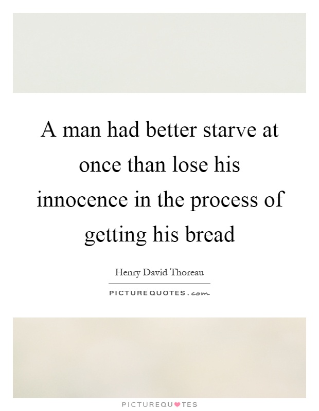 A man had better starve at once than lose his innocence in the process of getting his bread Picture Quote #1