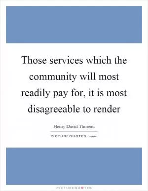Those services which the community will most readily pay for, it is most disagreeable to render Picture Quote #1