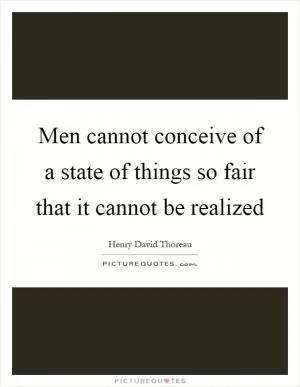 Men cannot conceive of a state of things so fair that it cannot be realized Picture Quote #1