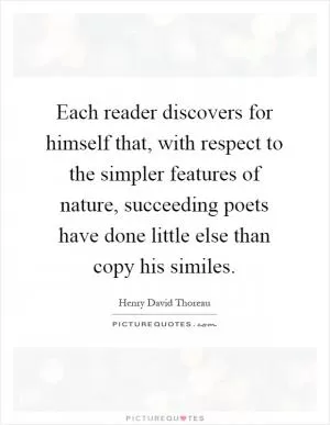 Each reader discovers for himself that, with respect to the simpler features of nature, succeeding poets have done little else than copy his similes Picture Quote #1