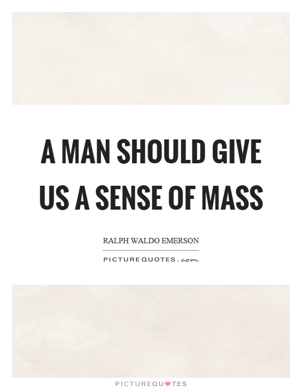 A man should give us a sense of mass Picture Quote #1