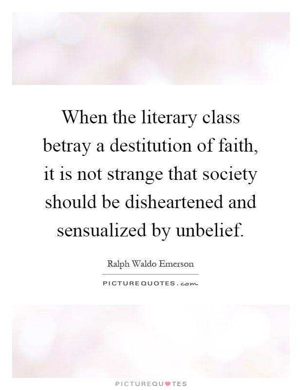 When the literary class betray a destitution of faith, it is not strange that society should be disheartened and sensualized by unbelief Picture Quote #1