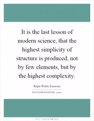 It is the last lesson of modern science, that the highest simplicity of structure is produced, not by few elements, but by the highest complexity Picture Quote #1