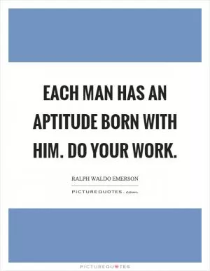 Each man has an aptitude born with him. Do your work Picture Quote #1