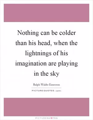Nothing can be colder than his head, when the lightnings of his imagination are playing in the sky Picture Quote #1