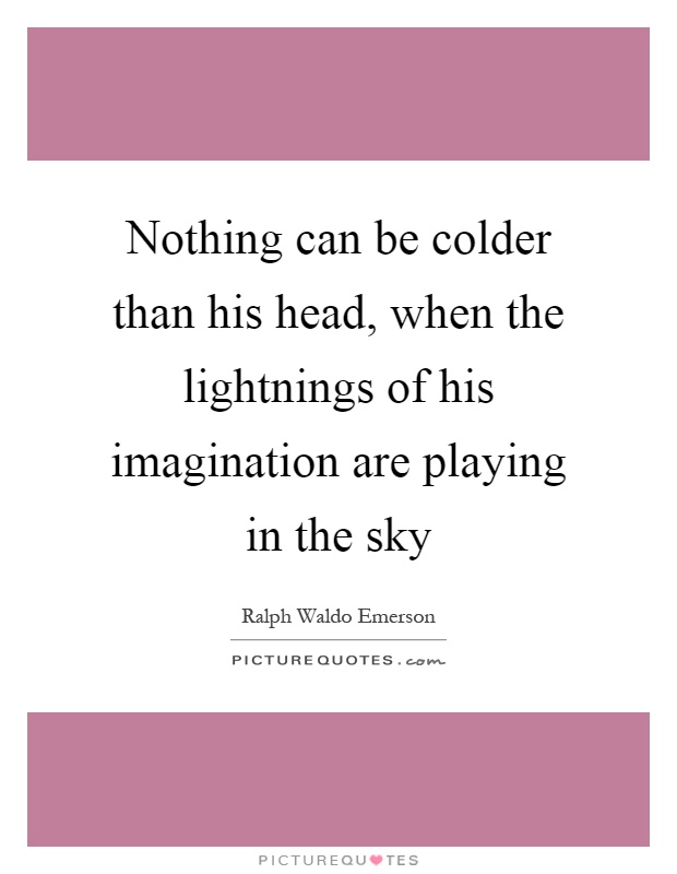 Nothing can be colder than his head, when the lightnings of his imagination are playing in the sky Picture Quote #1