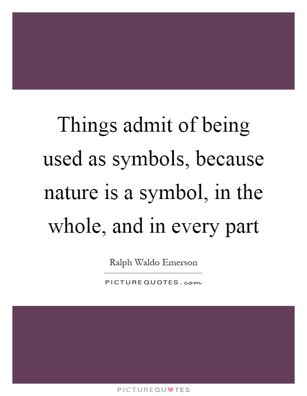 Things admit of being used as symbols, because nature is a symbol, in the whole, and in every part Picture Quote #1