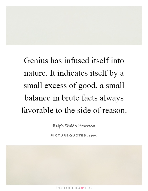Genius has infused itself into nature. It indicates itself by a small excess of good, a small balance in brute facts always favorable to the side of reason Picture Quote #1