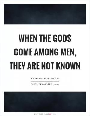 When the gods come among men, they are not known Picture Quote #1