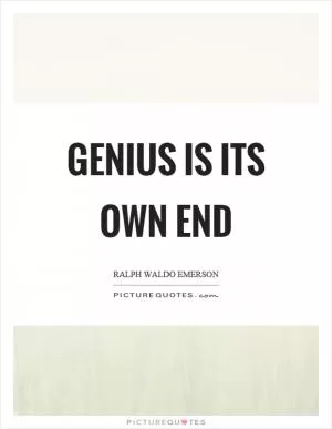 Genius is its own end Picture Quote #1