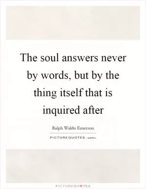 The soul answers never by words, but by the thing itself that is inquired after Picture Quote #1