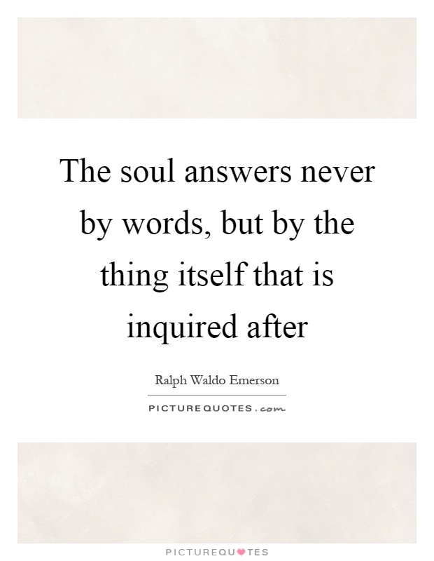 The soul answers never by words, but by the thing itself that is inquired after Picture Quote #1