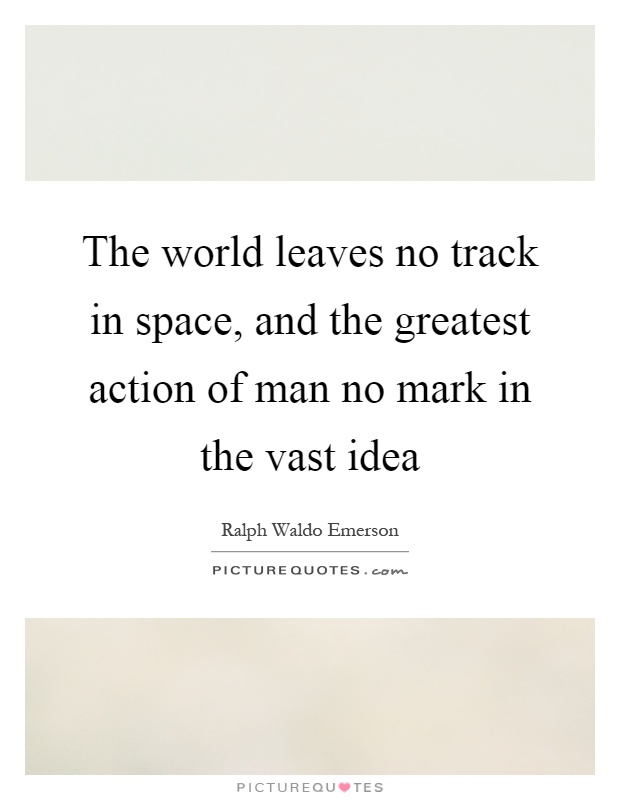 The world leaves no track in space, and the greatest action of man no mark in the vast idea Picture Quote #1