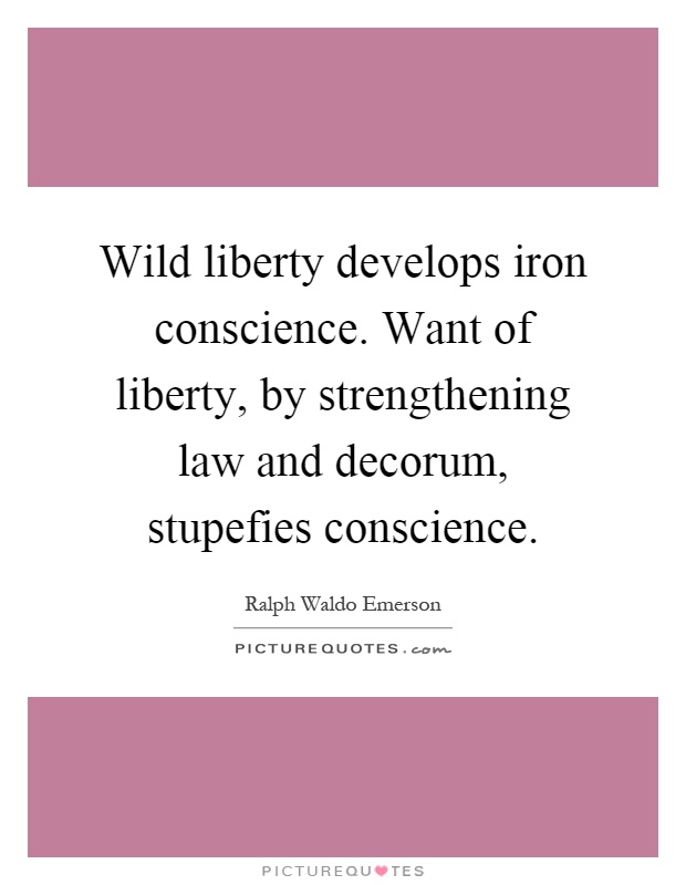 Wild liberty develops iron conscience. Want of liberty, by strengthening law and decorum, stupefies conscience Picture Quote #1