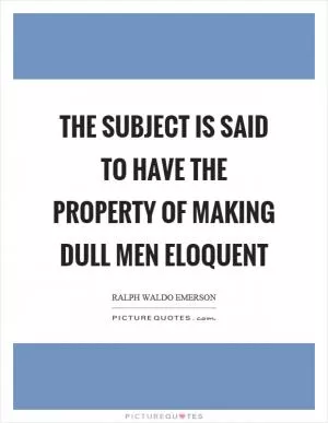 The subject is said to have the property of making dull men eloquent Picture Quote #1