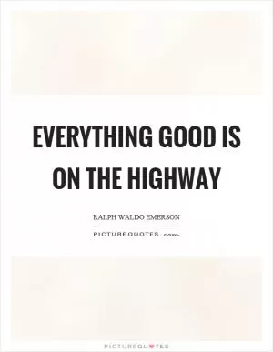 Everything good is on the highway Picture Quote #1