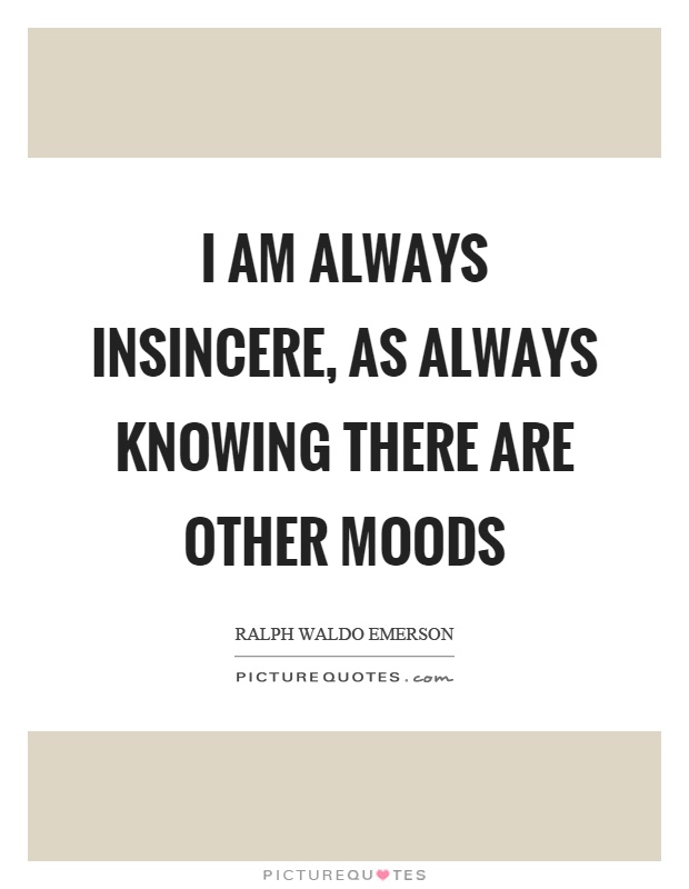 I am always insincere, as always knowing there are other moods Picture Quote #1