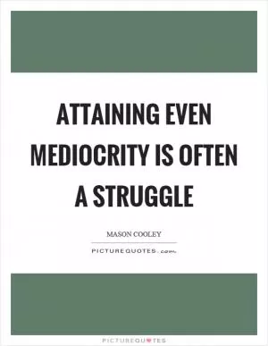 Attaining even mediocrity is often a struggle Picture Quote #1