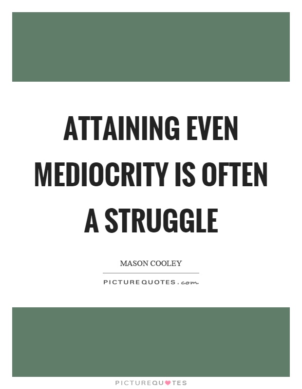 Attaining even mediocrity is often a struggle Picture Quote #1