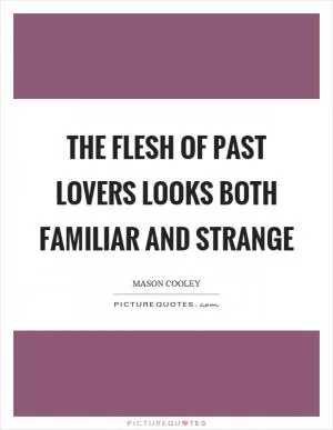 The flesh of past lovers looks both familiar and strange Picture Quote #1