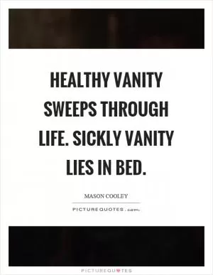 Healthy vanity sweeps through life. Sickly vanity lies in bed Picture Quote #1