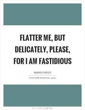 Flatter me, but delicately, please, for I am fastidious Picture Quote #1