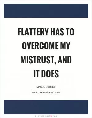 Flattery has to overcome my mistrust, and it does Picture Quote #1