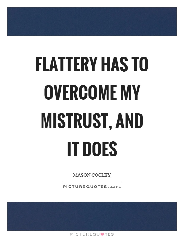 Flattery has to overcome my mistrust, and it does Picture Quote #1