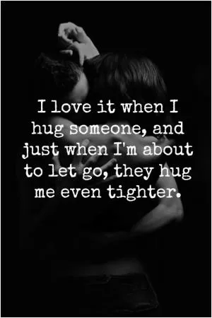I love it when I hug someone, and just when I’m about to let go, they hug me even tighter Picture Quote #1
