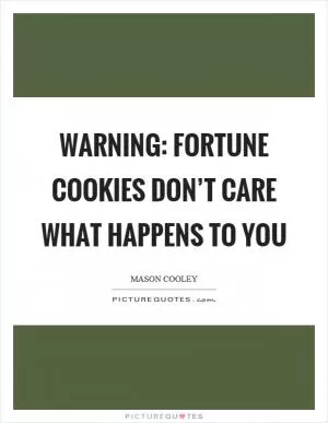 Warning: fortune cookies don’t care what happens to you Picture Quote #1
