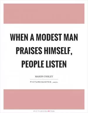 When a modest man praises himself, people listen Picture Quote #1