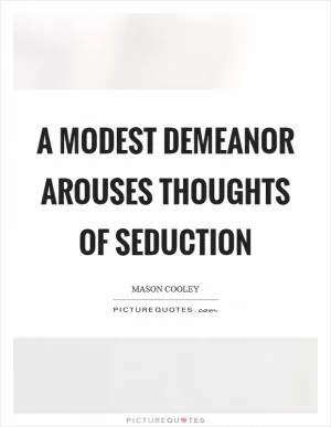 A modest demeanor arouses thoughts of seduction Picture Quote #1