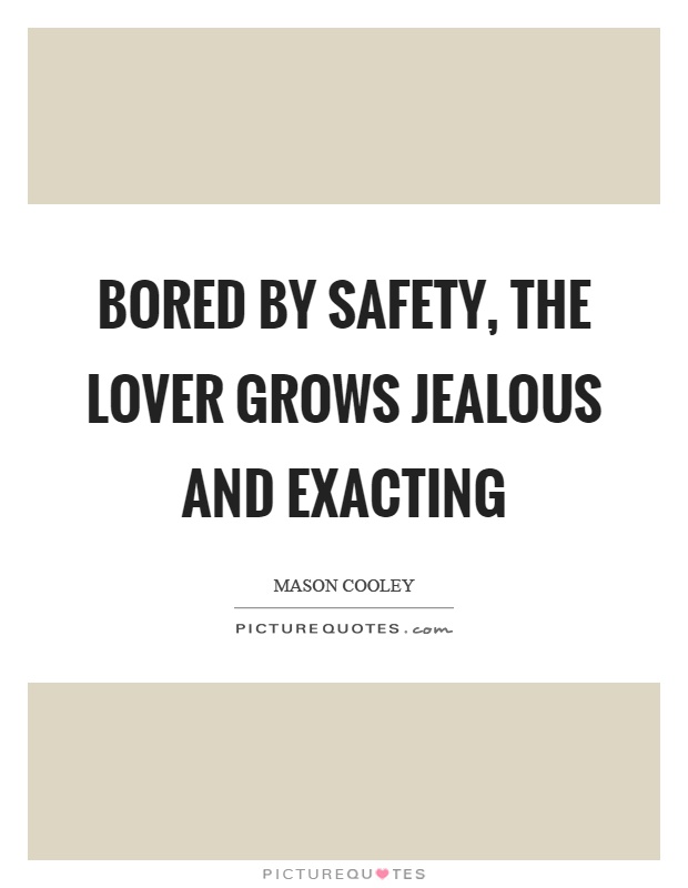 Bored by safety, the lover grows jealous and exacting Picture Quote #1