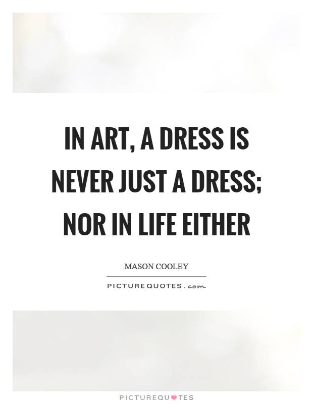 In art, a dress is never just a dress; nor in life either Picture Quote #1