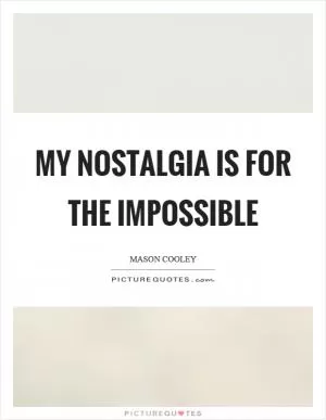 My nostalgia is for the impossible Picture Quote #1