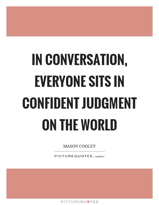 In conversation, everyone sits in confident judgment on the world Picture Quote #1