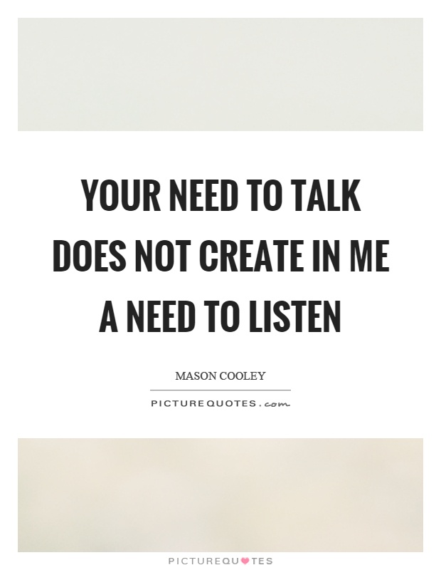 Your need to talk does not create in me a need to listen Picture Quote #1