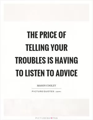 The price of telling your troubles is having to listen to advice Picture Quote #1