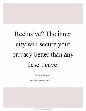 Reclusive? The inner city will secure your privacy better than any desert cave Picture Quote #1