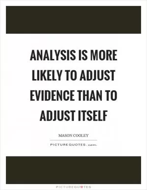 Analysis is more likely to adjust evidence than to adjust itself Picture Quote #1