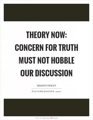 Theory now: concern for truth must not hobble our discussion Picture Quote #1