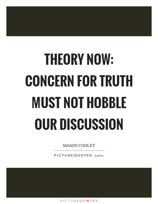 Theory now: concern for truth must not hobble our discussion Picture Quote #1