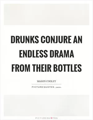 Drunks conjure an endless drama from their bottles Picture Quote #1